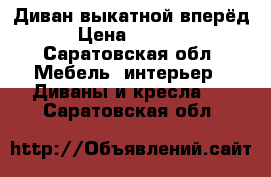 Диван выкатной вперёд › Цена ­ 8 000 - Саратовская обл. Мебель, интерьер » Диваны и кресла   . Саратовская обл.